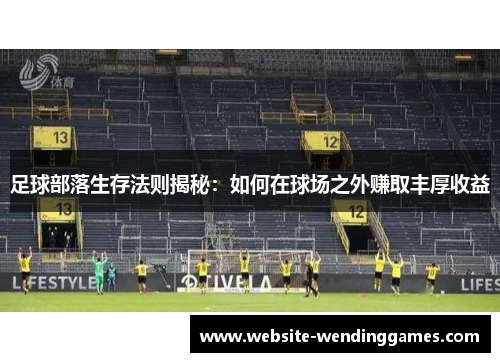 足球部落生存法则揭秘:如何在球场之外赚取丰厚收益 足球部落生存法则揭秘:如何在球场之外赚取丰厚收益