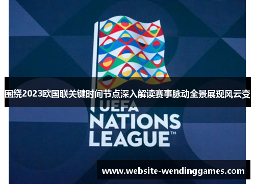 围绕2023欧国联关键时间节点深入解读赛事脉动全景展现风云变 围绕2023欧国联关键时间节点深入解读赛事脉动全景展现风云变