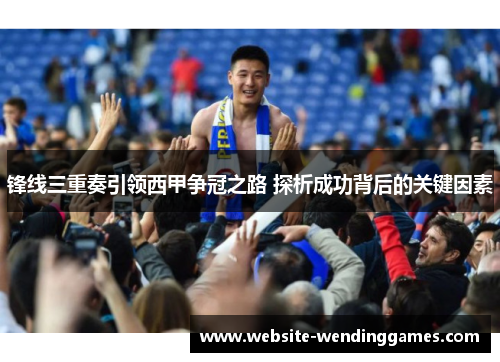 锋线三重奏引领西甲争冠之路 探析成功背后的关键因素