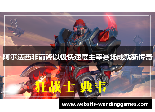 阿尔法西非前锋以极快速度主宰赛场成就新传奇 阿尔法西非前锋以极快速度主宰赛场成就新传奇