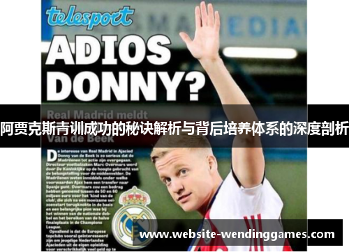 阿贾克斯青训成功的秘诀解析与背后培养体系的深度剖析 阿贾克斯青训成功的秘诀解析与背后培养体系的深度剖析