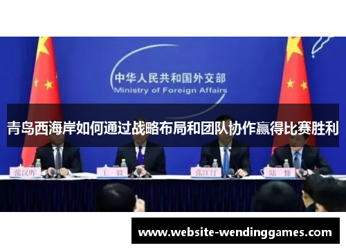 青岛西海岸如何通过战略布局和团队协作赢得比赛胜利 青岛西海岸如何通过战略布局和团队协作赢得比赛胜利