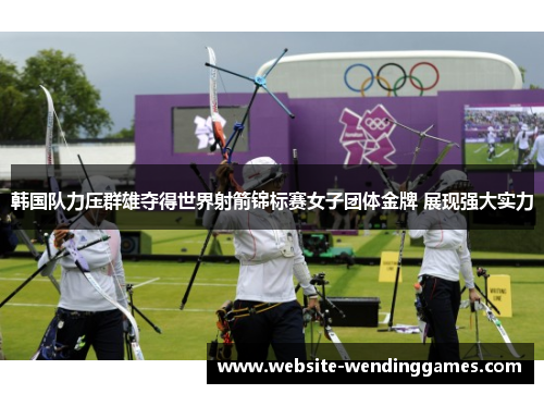 韩国队力压群雄夺得世界射箭锦标赛女子团体金牌 展现强大实力