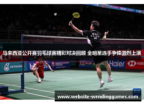 马来西亚公开赛羽毛球赛精彩对决回顾 全明星选手争锋激烈上演 马来西亚公开赛羽毛球赛精彩对决回顾 全明星选手争锋激烈上演