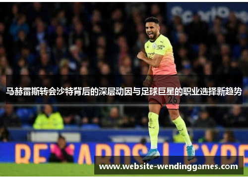 马赫雷斯转会沙特背后的深层动因与足球巨星的职业选择新趋势 马赫雷斯转会沙特背后的深层动因与足球巨星的职业选择新趋势