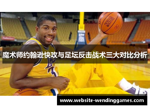 魔术师约翰逊快攻与足坛反击战术三大对比分析 魔术师约翰逊快攻与足坛反击战术三大对比分析