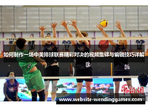 如何制作一场中美排球联赛精彩对决的视频集锦与编辑技巧详解 如何制作一场中美排球联赛精彩对决的视频集锦与编辑技巧详解