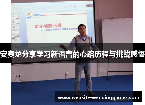 安赛龙分享学习新语言的心路历程与挑战感悟 安赛龙分享学习新语言的心路历程与挑战感悟