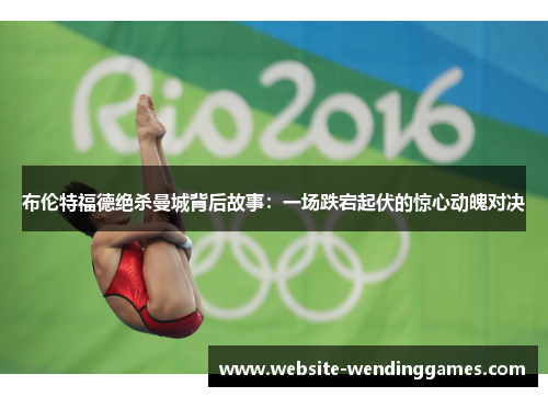 布伦特福德绝杀曼城背后故事:一场跌宕起伏的惊心动魄对决 布伦特福德绝杀曼城背后故事:一场跌宕起伏的惊心动魄对决
