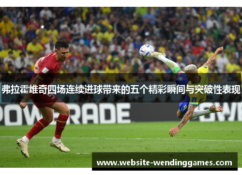 弗拉霍维奇四场连续进球带来的五个精彩瞬间与突破性表现