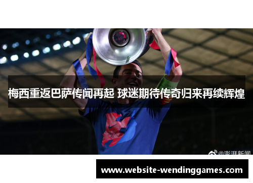 梅西重返巴萨传闻再起 球迷期待传奇归来再续辉煌